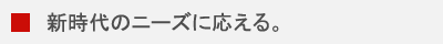 新時代のニーズに応える