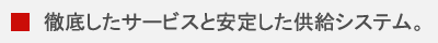 徹底したサービスと安定した供給システム